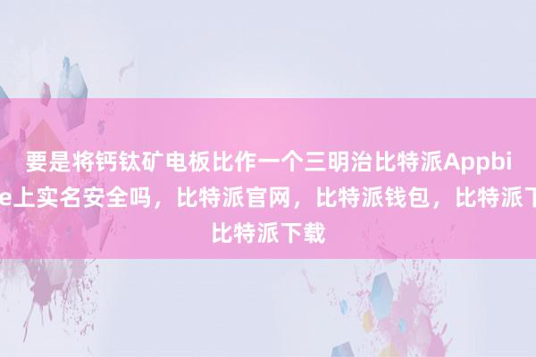 要是将钙钛矿电板比作一个三明治比特派Appbitpie上实名安全吗，比特派官网，比特派钱包，比特派下载