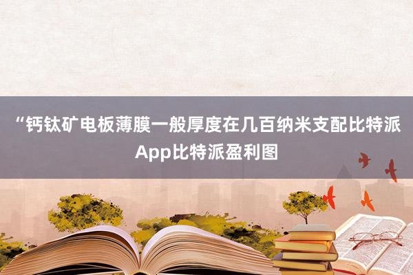 “钙钛矿电板薄膜一般厚度在几百纳米支配比特派App比特派盈利图