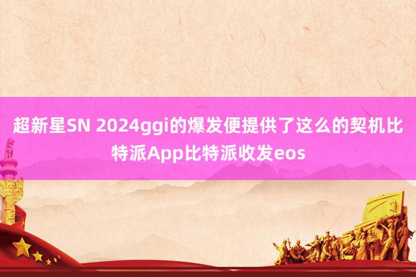 超新星SN 2024ggi的爆发便提供了这么的契机比特派App比特派收发eos