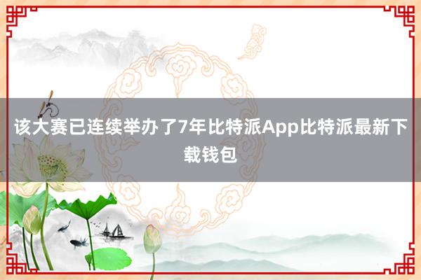 该大赛已连续举办了7年比特派App比特派最新下载钱包