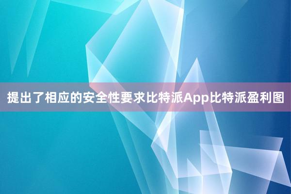 提出了相应的安全性要求比特派App比特派盈利图