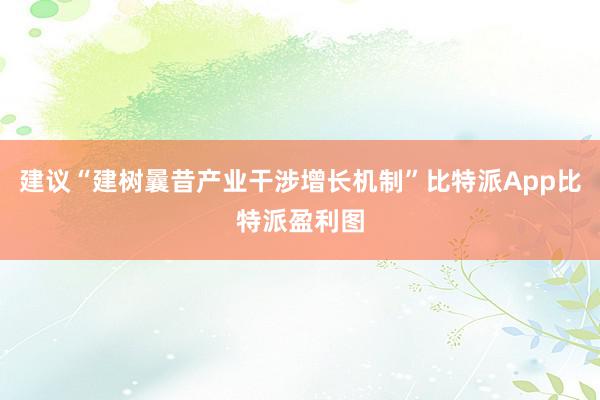 建议“建树曩昔产业干涉增长机制”比特派App比特派盈利图