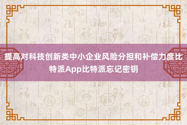 提高对科技创新类中小企业风险分担和补偿力度比特派App比特派忘记密钥