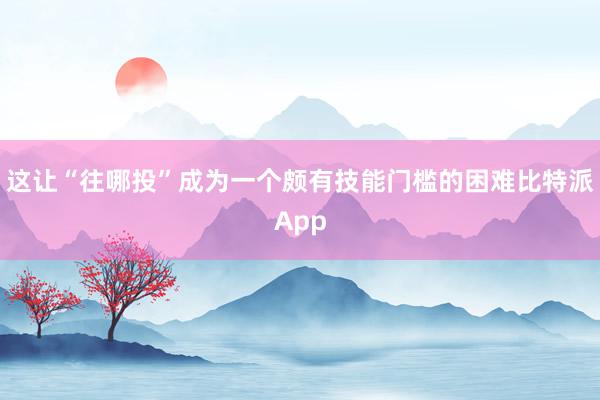 这让“往哪投”成为一个颇有技能门槛的困难比特派App