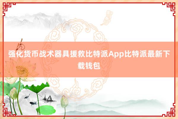 强化货币战术器具援救比特派App比特派最新下载钱包