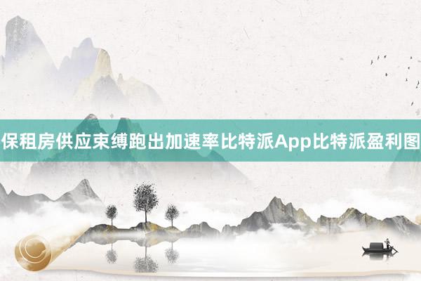 保租房供应束缚跑出加速率比特派App比特派盈利图