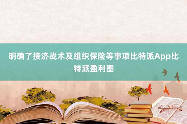 明确了接济战术及组织保险等事项比特派App比特派盈利图