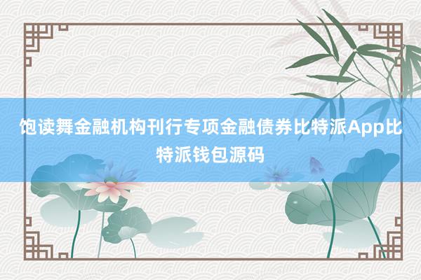 饱读舞金融机构刊行专项金融债券比特派App比特派钱包源码