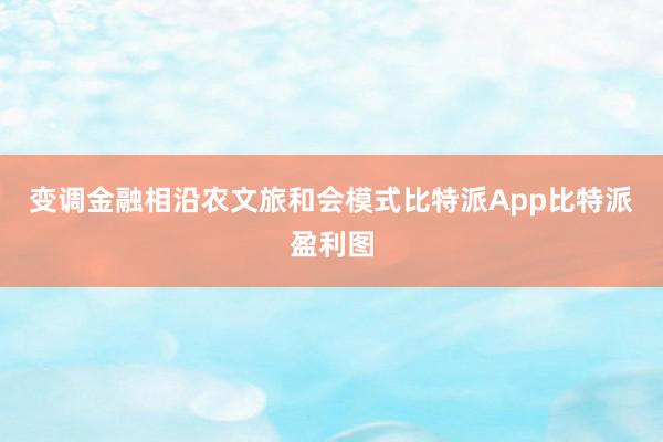 变调金融相沿农文旅和会模式比特派App比特派盈利图