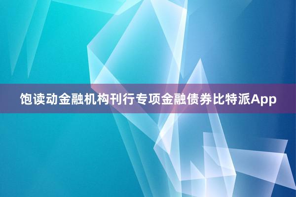 饱读动金融机构刊行专项金融债券比特派App