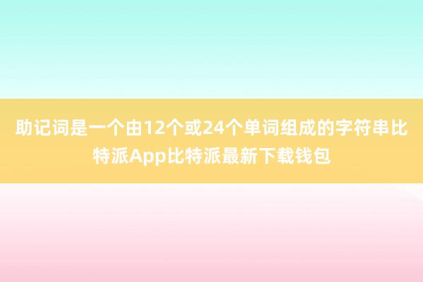 助记词是一个由12个或24个单词组成的字符串比特派App比特派最新下载钱包