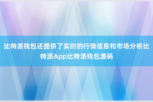 比特派钱包还提供了实时的行情信息和市场分析比特派App比特派钱包源码