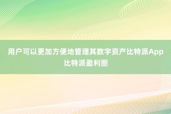 用户可以更加方便地管理其数字资产比特派App比特派盈利图