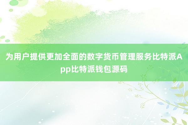 为用户提供更加全面的数字货币管理服务比特派App比特派钱包源码