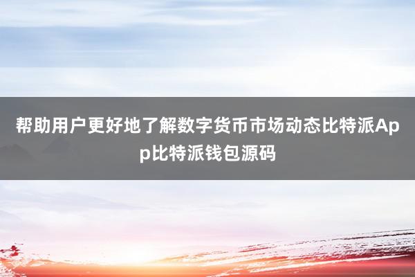 帮助用户更好地了解数字货币市场动态比特派App比特派钱包源码