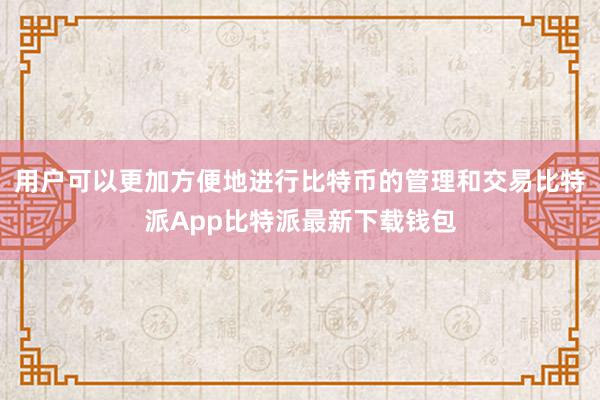 用户可以更加方便地进行比特币的管理和交易比特派App比特派最新下载钱包