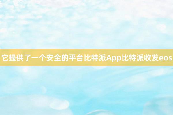 它提供了一个安全的平台比特派App比特派收发eos