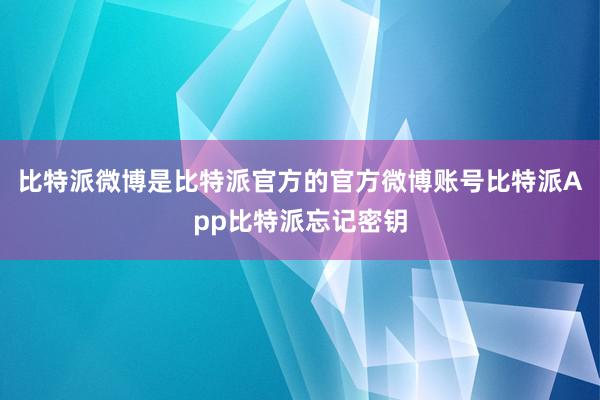 比特派微博是比特派官方的官方微博账号比特派App比特派忘记密钥