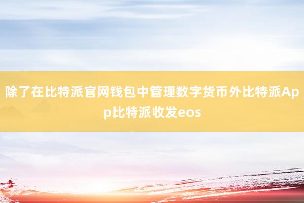 除了在比特派官网钱包中管理数字货币外比特派App比特派收发eos