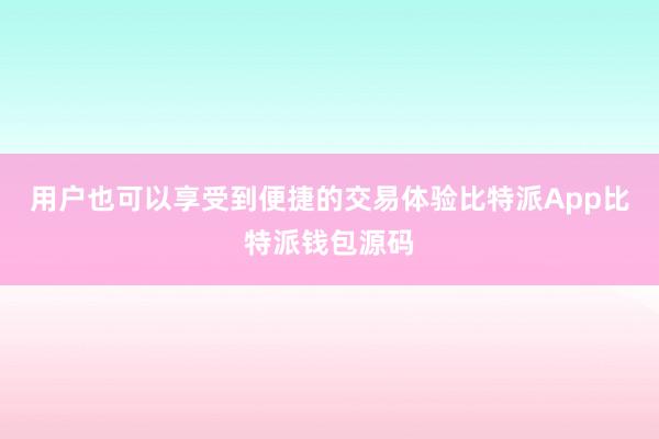 用户也可以享受到便捷的交易体验比特派App比特派钱包源码