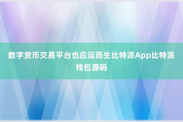 数字货币交易平台也应运而生比特派App比特派钱包源码