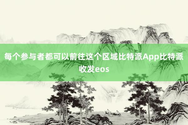 每个参与者都可以前往这个区域比特派App比特派收发eos