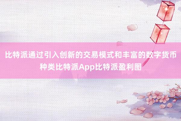 比特派通过引入创新的交易模式和丰富的数字货币种类比特派App比特派盈利图