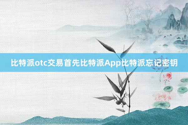 比特派otc交易首先比特派App比特派忘记密钥