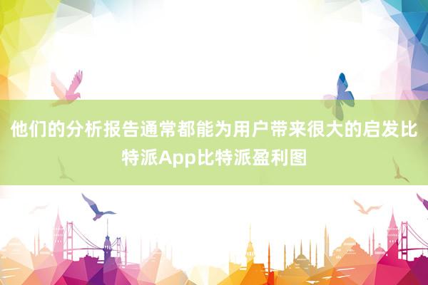 他们的分析报告通常都能为用户带来很大的启发比特派App比特派盈利图