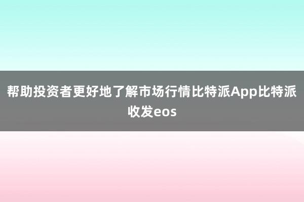 帮助投资者更好地了解市场行情比特派App比特派收发eos