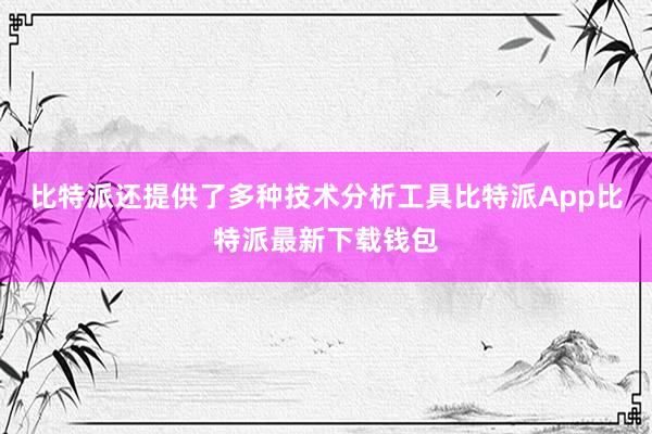 比特派还提供了多种技术分析工具比特派App比特派最新下载钱包