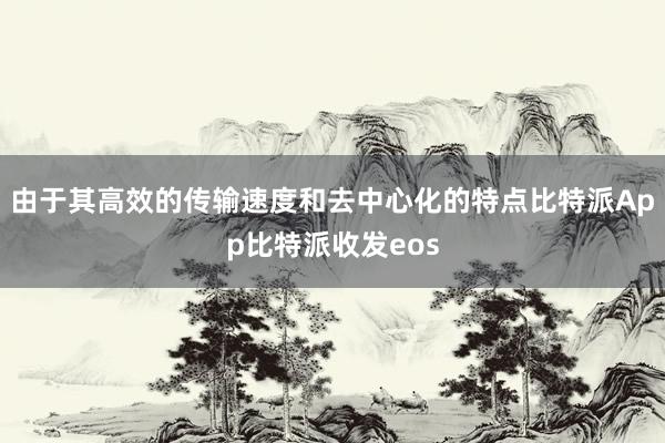 由于其高效的传输速度和去中心化的特点比特派App比特派收发eos