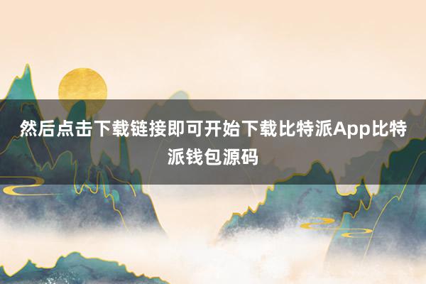 然后点击下载链接即可开始下载比特派App比特派钱包源码