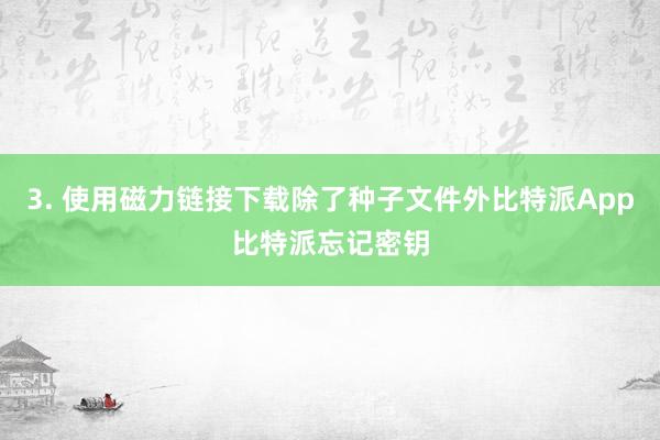 3. 使用磁力链接下载除了种子文件外比特派App比特派忘记密钥