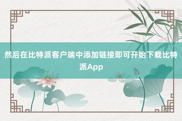 然后在比特派客户端中添加链接即可开始下载比特派App