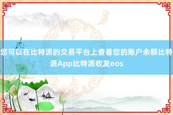 您可以在比特派的交易平台上查看您的账户余额比特派App比特派收发eos