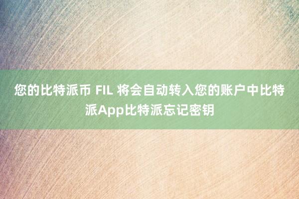 您的比特派币 FIL 将会自动转入您的账户中比特派App比特派忘记密钥