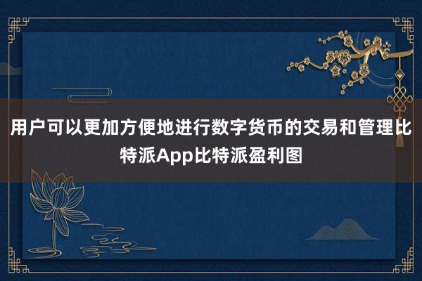 用户可以更加方便地进行数字货币的交易和管理比特派App比特派盈利图