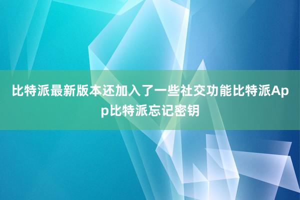 比特派最新版本还加入了一些社交功能比特派App比特派忘记密钥