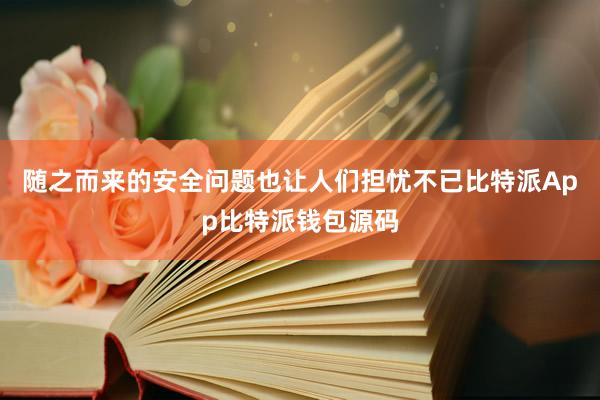 随之而来的安全问题也让人们担忧不已比特派App比特派钱包源码