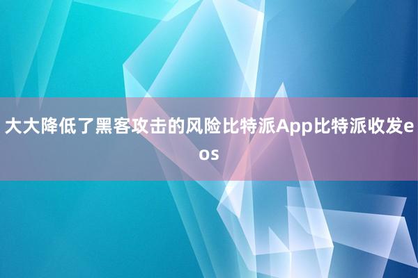 大大降低了黑客攻击的风险比特派App比特派收发eos