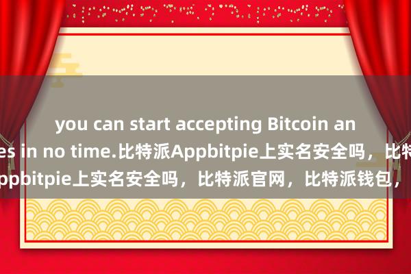 you can start accepting Bitcoin and other cryptocurrencies in no time.比特派Appbitpie上实名安全吗，比特派官网，比特派钱包，比特派下载