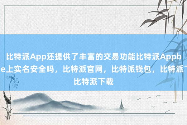 比特派App还提供了丰富的交易功能比特派Appbitpie上实名安全吗，比特派官网，比特派钱包，比特派下载