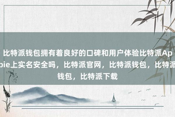 比特派钱包拥有着良好的口碑和用户体验比特派Appbitpie上实名安全吗，比特派官网，比特派钱包，比特派下载