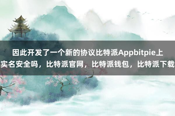 因此开发了一个新的协议比特派Appbitpie上实名安全吗，比特派官网，比特派钱包，比特派下载