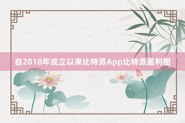 自2018年成立以来比特派App比特派盈利图