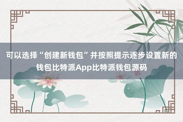 可以选择“创建新钱包”并按照提示逐步设置新的钱包比特派App比特派钱包源码