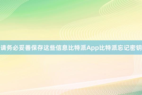 请务必妥善保存这些信息比特派App比特派忘记密钥