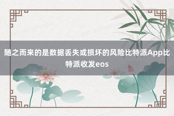 随之而来的是数据丢失或损坏的风险比特派App比特派收发eos