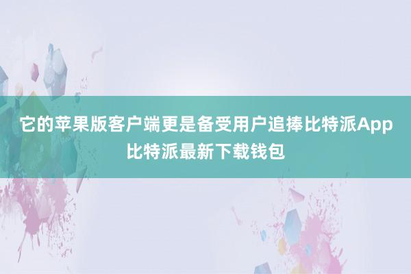 它的苹果版客户端更是备受用户追捧比特派App比特派最新下载钱包